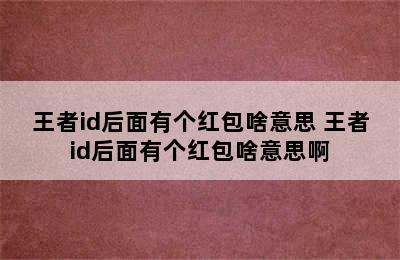 王者id后面有个红包啥意思 王者id后面有个红包啥意思啊